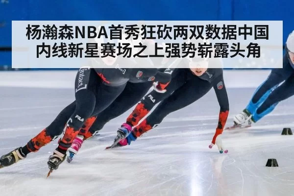 杨瀚森NBA首秀狂砍两双数据中国内线新星赛场之上强势崭露头角