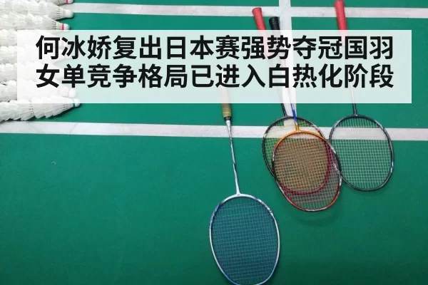 何冰娇复出日本赛强势夺冠国羽女单竞争格局已进入白热化阶段