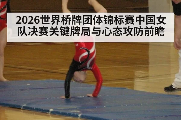 2026世界桥牌团体锦标赛中国女队决赛关键牌局与心态攻防前瞻